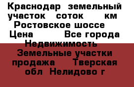 Краснодар, земельный участок 6 соток,  12 км. Ростовское шоссе  › Цена ­ 850 - Все города Недвижимость » Земельные участки продажа   . Тверская обл.,Нелидово г.